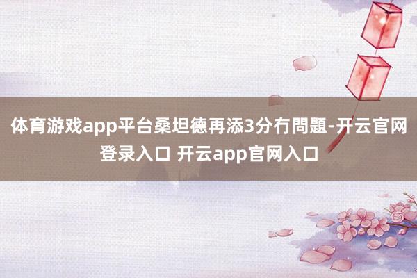 体育游戏app平台桑坦德再添3分冇問題-开云官网登录入口 开云app官网入口