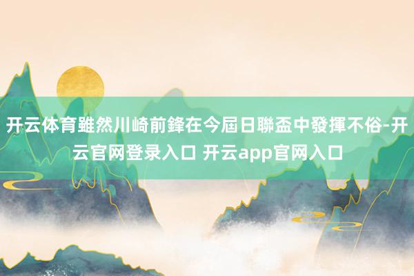 开云体育雖然川崎前鋒在今屆日聯盃中發揮不俗-开云官网登录入口 开云app官网入口