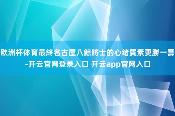 欧洲杯体育最終名古屋八鯨將士的心绪質素更勝一籌-开云官网登录入口 开云app官网入口