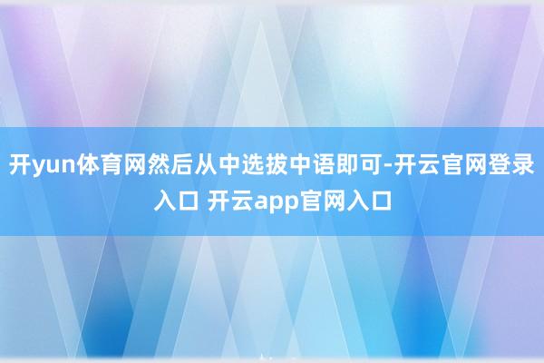 开yun体育网然后从中选拔中语即可-开云官网登录入口 开云app官网入口