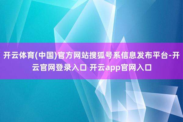 开云体育(中国)官方网站搜狐号系信息发布平台-开云官网登录入口 开云app官网入口