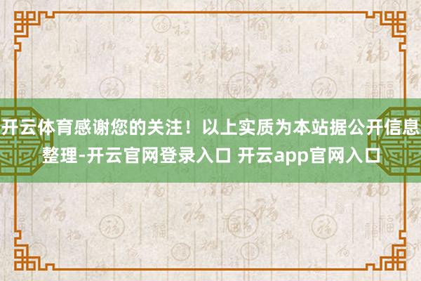 开云体育感谢您的关注！以上实质为本站据公开信息整理-开云官网登录入口 开云app官网入口