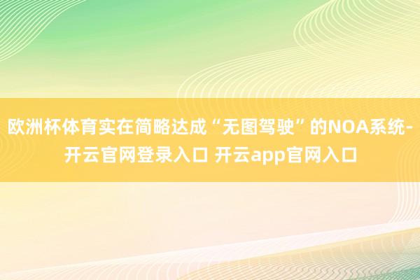 欧洲杯体育实在简略达成“无图驾驶”的NOA系统-开云官网登录入口 开云app官网入口